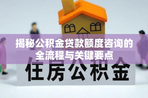 高台揭秘公积金贷款额度咨询的全流程与关键要点