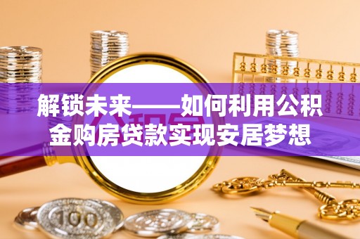 高台解锁未来——如何利用公积金购房贷款实现安居梦想