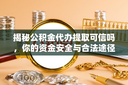 高台揭秘公积金代办提取可信吗，你的资金安全与合法途径全解析