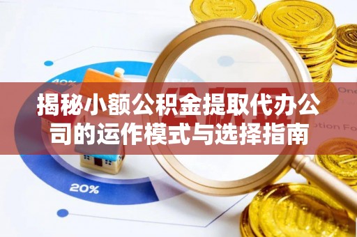 高台揭秘小额公积金提取代办公司的运作模式与选择指南