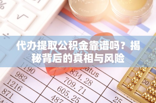 高台代办提取公积金靠谱吗？揭秘背后的真相与风险