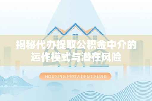 高台揭秘代办提取公积金中介的运作模式与潜在风险