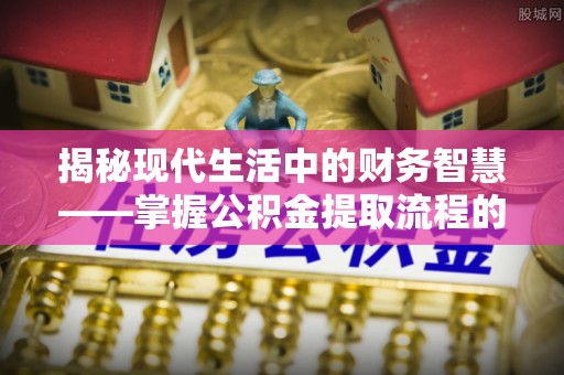 高台揭秘现代生活中的财务智慧——掌握公积金提取流程的关键步骤