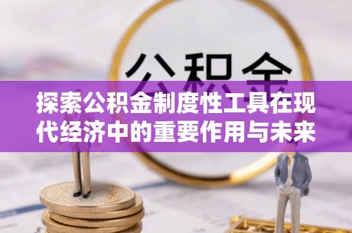 高台探索公积金制度性工具在现代经济中的重要作用与未来发展趋势