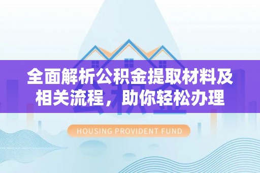 高台全面解析公积金提取材料及相关流程，助你轻松办理