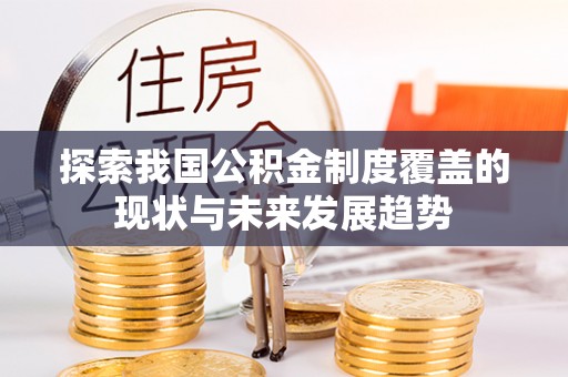 高台探索我国公积金制度覆盖的现状与未来发展趋势