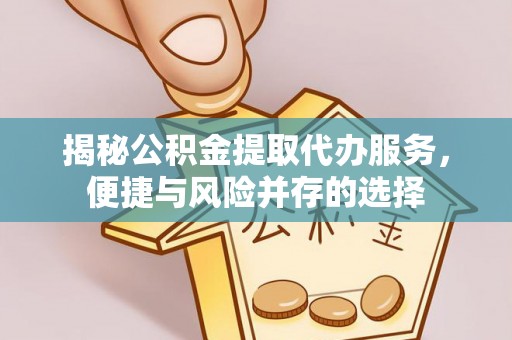 高台揭秘公积金提取代办服务，便捷与风险并存的选择