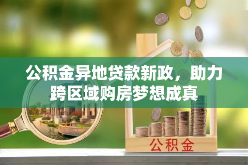 高台公积金异地贷款新政，助力跨区域购房梦想成真