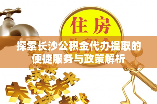 高台探索长沙公积金代办提取的便捷服务与政策解析