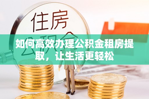 高台如何高效办理公积金租房提取，让生活更轻松