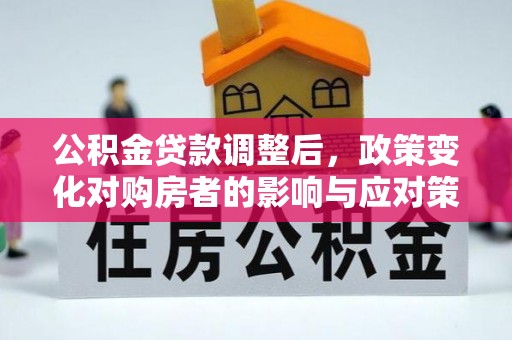 高台公积金贷款调整后，政策变化对购房者的影响与应对策略