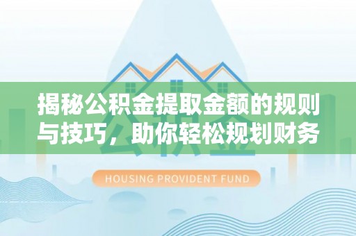 高台揭秘公积金提取金额的规则与技巧，助你轻松规划财务未来