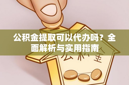 高台公积金提取可以代办吗？全面解析与实用指南